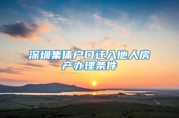 深圳集體戶口遷入他人房產(chǎn)辦理?xiàng)l件