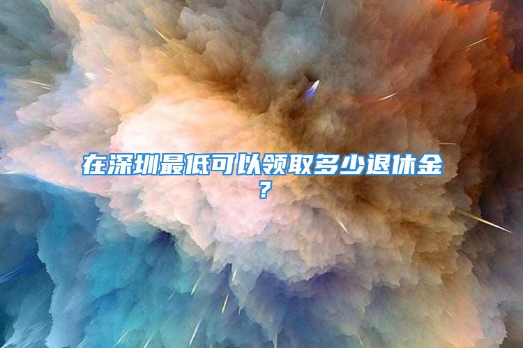 在深圳最低可以領取多少退休金？