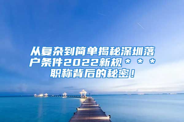 從復(fù)雜到簡單揭秘深圳落戶條件2022新規(guī)＊＊＊職稱背后的秘密！