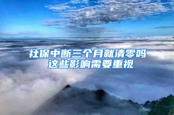 社保中斷三個月就清零嗎 這些影響需要重視