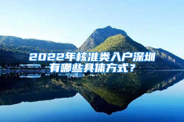 2022年核準(zhǔn)類(lèi)入戶(hù)深圳有哪些具體方式？