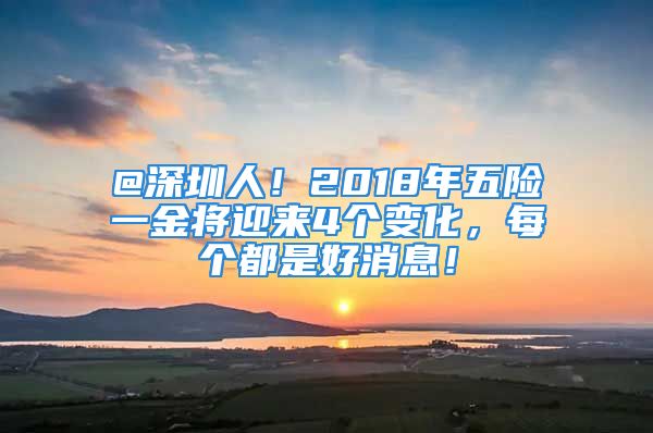 @深圳人！2018年五險(xiǎn)一金將迎來(lái)4個(gè)變化，每個(gè)都是好消息！