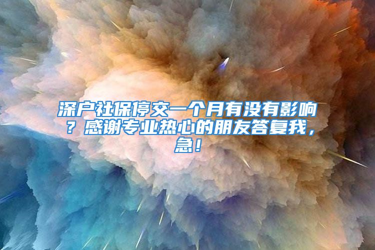 深戶社保停交一個(gè)月有沒(méi)有影響？感謝專業(yè)熱心的朋友答復(fù)我，急！