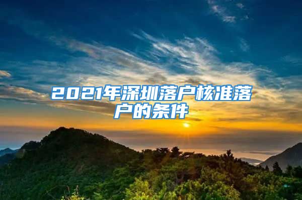 2021年深圳落戶核準(zhǔn)落戶的條件