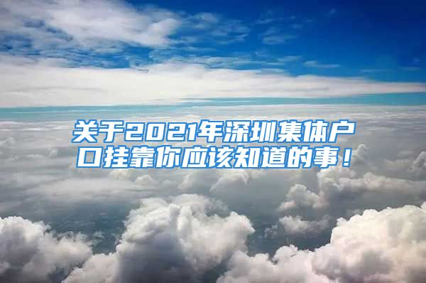 關(guān)于2021年深圳集體戶口掛靠你應(yīng)該知道的事！