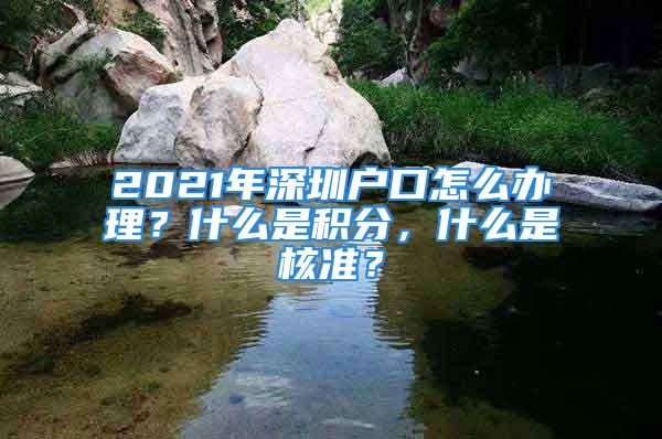 2021年深圳戶口怎么辦理？什么是積分，什么是核準？