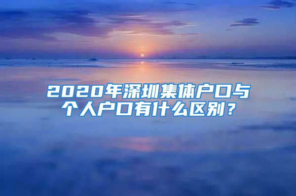 2020年深圳集體戶口與個人戶口有什么區(qū)別？