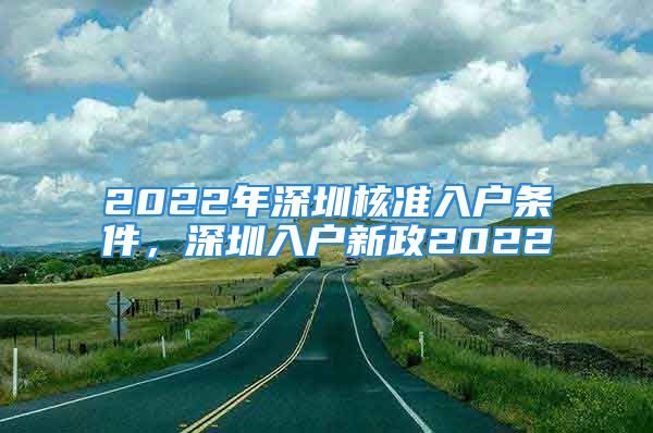 2022年深圳核準(zhǔn)入戶條件，深圳入戶新政2022