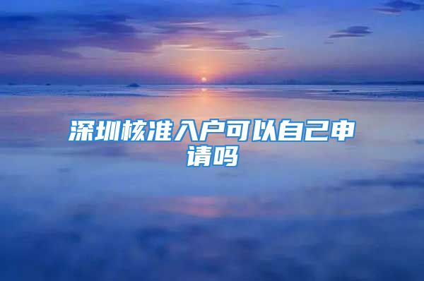 深圳核準(zhǔn)入戶可以自己申請(qǐng)嗎