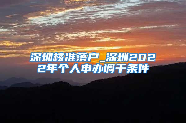 深圳核準(zhǔn)落戶_深圳2022年個(gè)人申辦調(diào)干條件