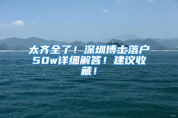 太齊全了！深圳博士落戶50w詳細(xì)解答！建議收藏！