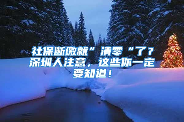 社保斷繳就”清零“了？深圳人注意，這些你一定要知道！