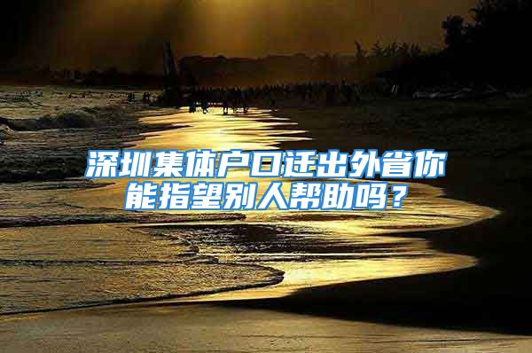 深圳集體戶口遷出外省你能指望別人幫助嗎？