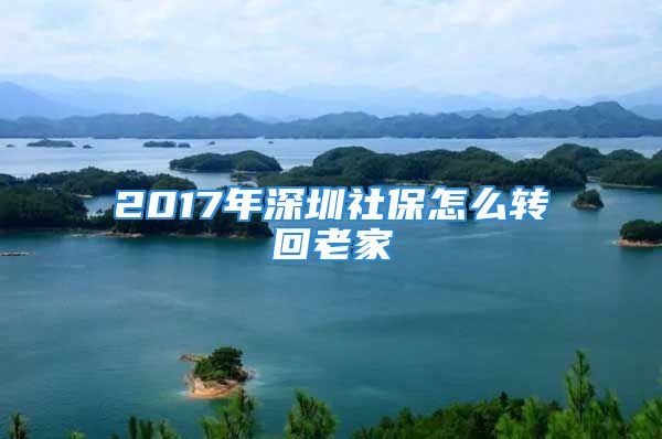 2017年深圳社保怎么轉(zhuǎn)回老家