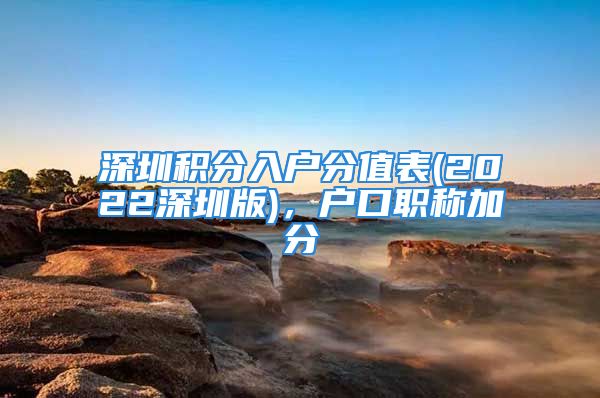 深圳積分入戶分值表(2022深圳版)，戶口職稱加分