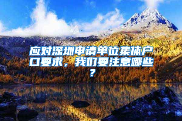 應對深圳申請單位集體戶口要求，我們要注意哪些？