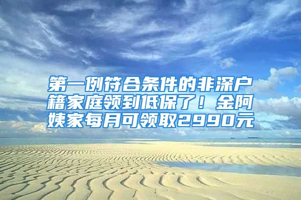 第一例符合條件的非深戶籍家庭領(lǐng)到低保了！金阿姨家每月可領(lǐng)取2990元