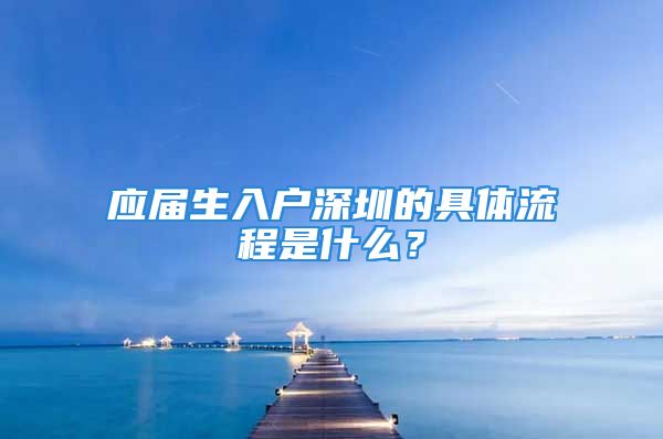 應(yīng)屆生入戶深圳的具體流程是什么？