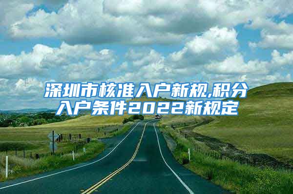 深圳市核準入戶新規(guī),積分入戶條件2022新規(guī)定