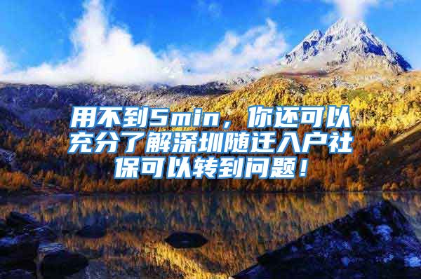 用不到5min，你還可以充分了解深圳隨遷入戶(hù)社?？梢赞D(zhuǎn)到問(wèn)題！