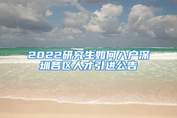 2022研究生如何入戶深圳各區(qū)人才引進(jìn)公告