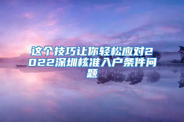 這個(gè)技巧讓你輕松應(yīng)對(duì)2022深圳核準(zhǔn)入戶條件問(wèn)題