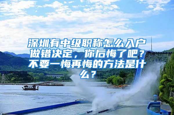 深圳有中級職稱怎么入戶做錯決定，你后悔了吧？不要一悔再悔的方法是什么？