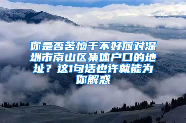 你是否苦惱于不好應對深圳市南山區(qū)集體戶口的地址？這1句話也許就能為你解惑