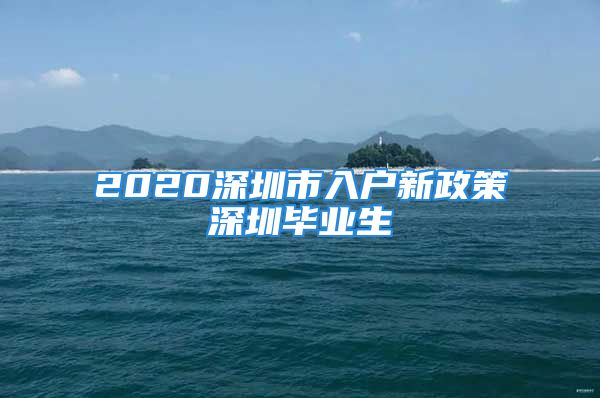 2020深圳市入戶新政策深圳畢業(yè)生