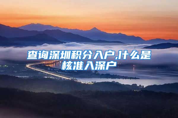 查詢深圳積分入戶,什么是核準(zhǔn)入深戶