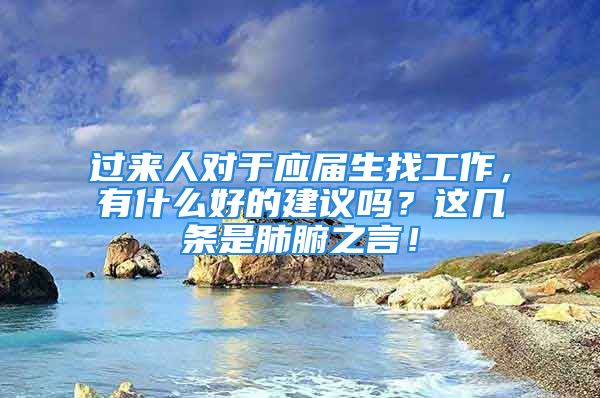 過來人對于應(yīng)屆生找工作，有什么好的建議嗎？這幾條是肺腑之言！