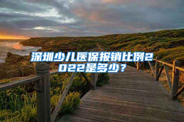 深圳少兒醫(yī)保報(bào)銷比例2022是多少？