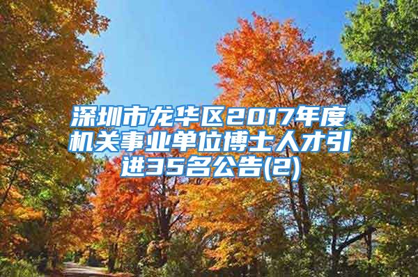 深圳市龍華區(qū)2017年度機關(guān)事業(yè)單位博士人才引進35名公告(2)