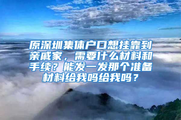 原深圳集體戶口想掛靠到親戚家，需要什么材料和手續(xù)？能發(fā)一發(fā)那個準(zhǔn)備材料給我嗎給我嗎？