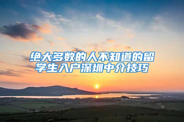 絕大多數(shù)的人不知道的留學(xué)生入戶深圳中介技巧