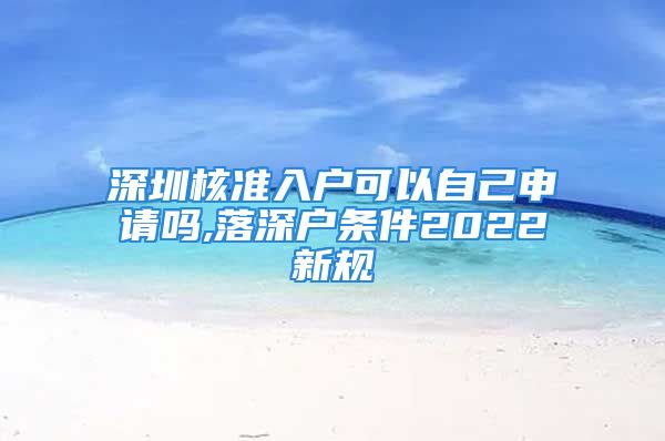 深圳核準(zhǔn)入戶可以自己申請(qǐng)嗎,落深戶條件2022新規(guī)