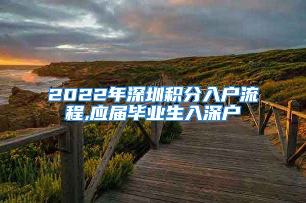 2022年深圳積分入戶流程,應屆畢業(yè)生入深戶