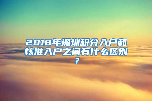 2018年深圳積分入戶和核準(zhǔn)入戶之間有什么區(qū)別？