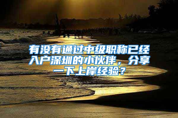 有沒有通過中級職稱已經(jīng)入戶深圳的小伙伴，分享一下上岸經(jīng)驗？