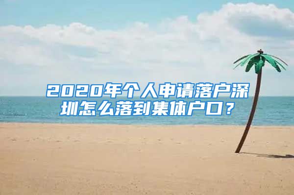 2020年個(gè)人申請落戶深圳怎么落到集體戶口？