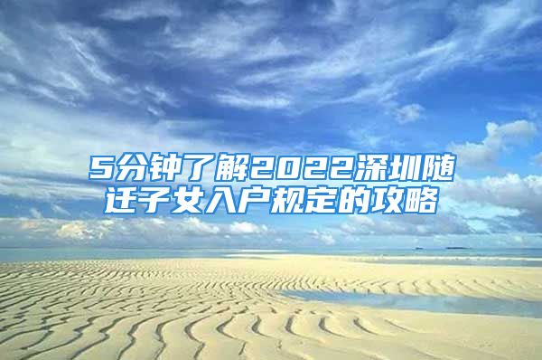 5分鐘了解2022深圳隨遷子女入戶規(guī)定的攻略