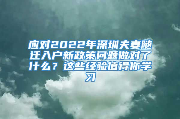 應(yīng)對2022年深圳夫妻隨遷入戶新政策問題做對了什么？這些經(jīng)驗值得你學(xué)習(xí)