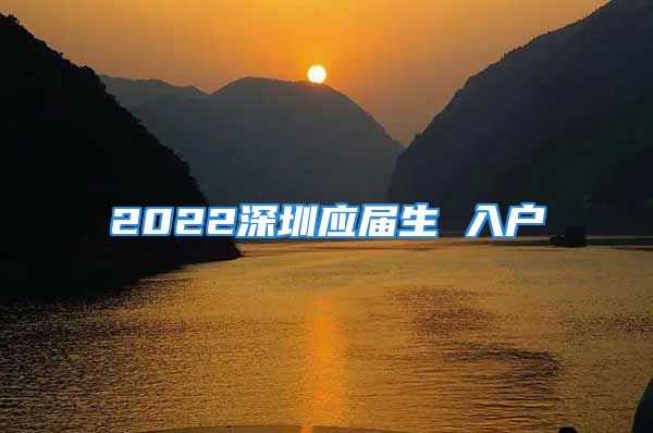 2022深圳應(yīng)屆生 入戶(hù)