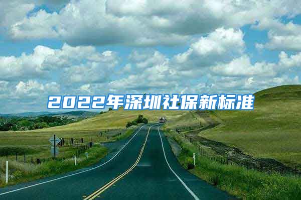 2022年深圳社保新標(biāo)準(zhǔn)