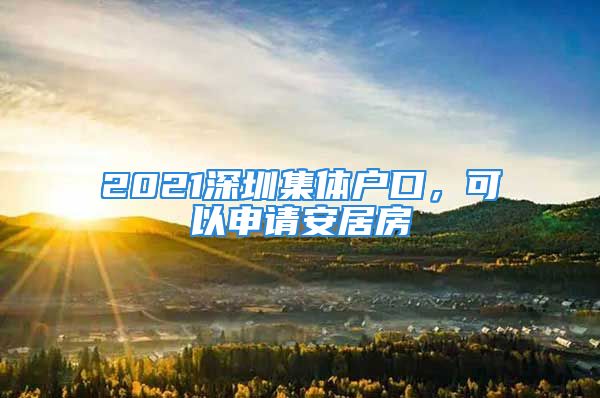 2021深圳集體戶口，可以申請安居房