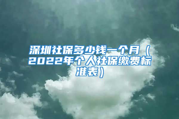 深圳社保多少錢一個(gè)月（2022年個(gè)人社保繳費(fèi)標(biāo)準(zhǔn)表）