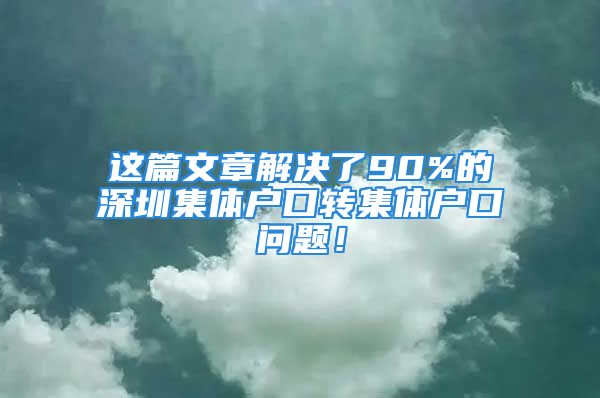 這篇文章解決了90%的深圳集體戶口轉(zhuǎn)集體戶口問題！