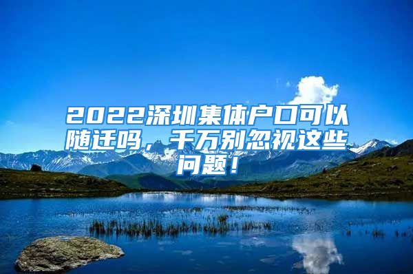 2022深圳集體戶口可以隨遷嗎，千萬別忽視這些問題！