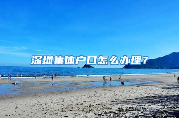 深圳集體戶口怎么辦理？