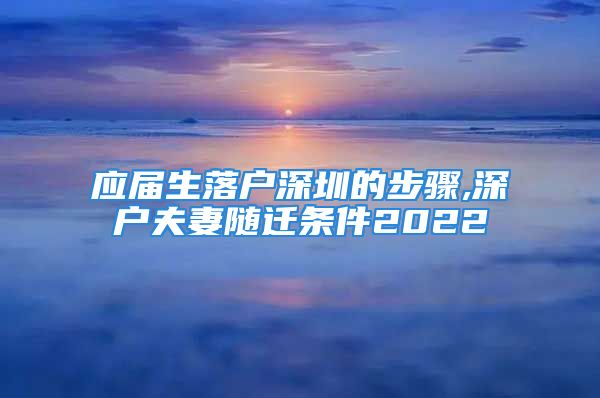 應(yīng)屆生落戶(hù)深圳的步驟,深戶(hù)夫妻隨遷條件2022